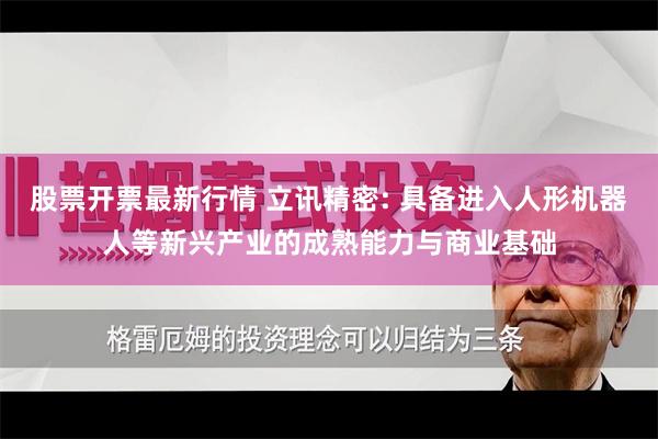 股票开票最新行情 立讯精密: 具备进入人形机器人等新兴产业的成熟能力与商业基础