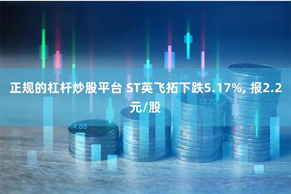 正规的杠杆炒股平台 ST英飞拓下跌5.17%, 报2.2元/股