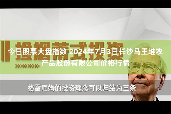 今日股票大盘指数 2024年7月3日长沙马王堆农产品股份有限公司价格行情